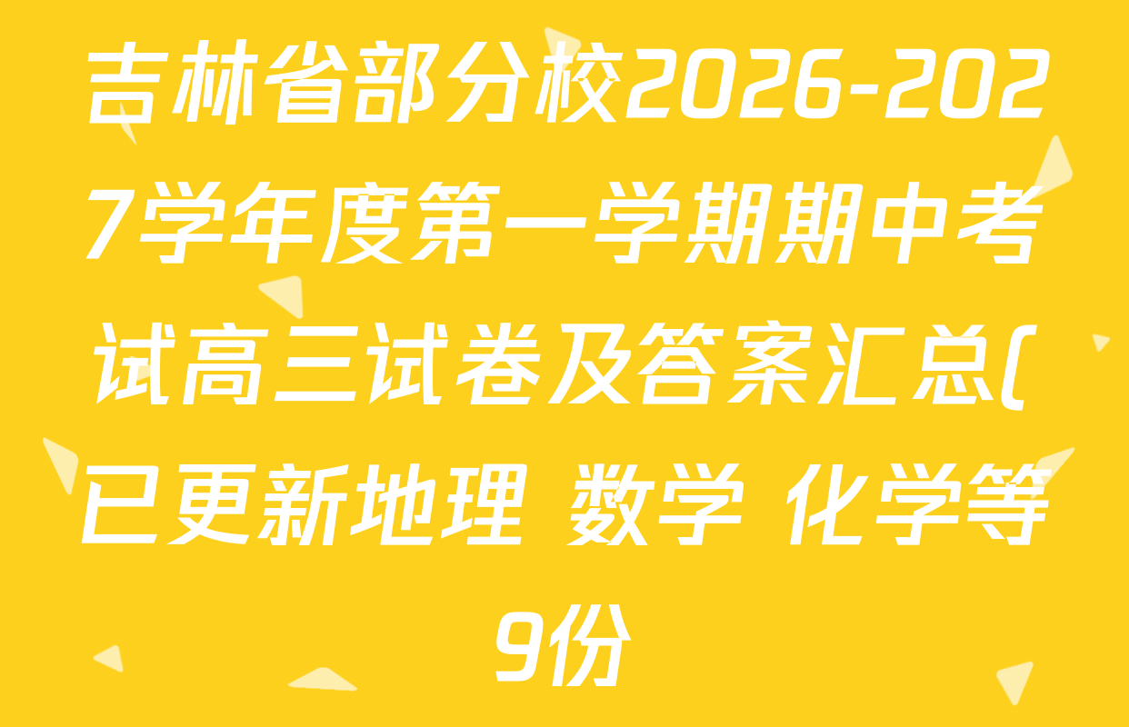 吉林省部分校2026-2027学年度第一学期期中考试高三试卷及答案汇总(已更新地理 数学 化学等9份) 吉林省部分校2026-2027学年度第一学期期中考试高三试卷及答案汇总(已更新地理 数学 化学等9份)